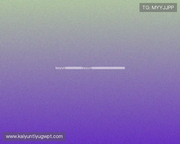 kaiyun体育在线登录入口：通过kaiyun体育在线登录入口畅享世界杯直播与精彩赛事回放