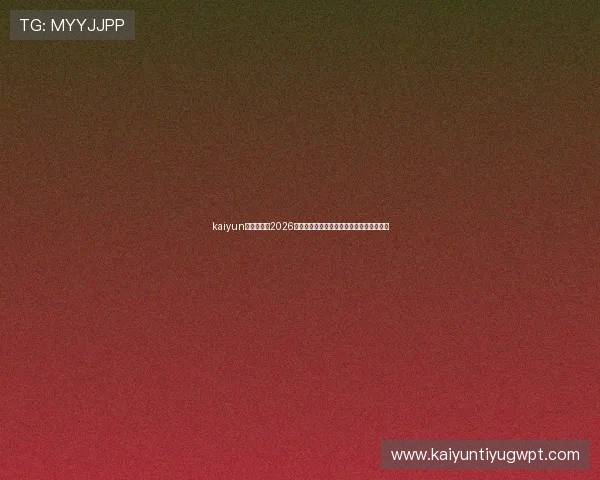 kaiyun登录官网：2026世界杯赛程安排、直播时间及精彩赛事回顾