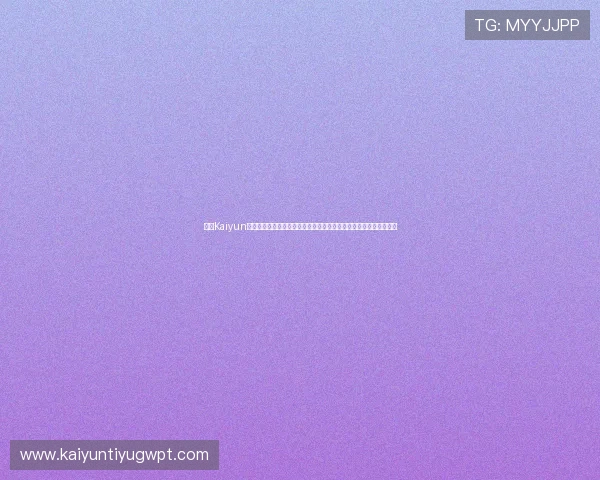 开云Kaiyun官网网页版最新版本下载与更新指南，确保你始终享受最佳游戏体验